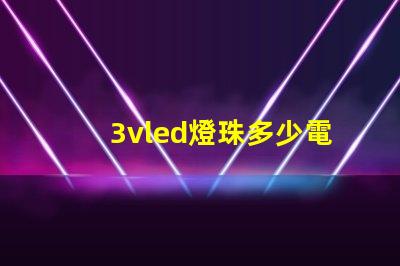 3vled燈珠多少電阻 3vled燈珠電流是多少